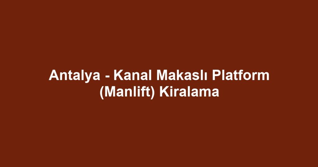 Antalya - Kanal Makaslı Platform (Manlift) Kiralama