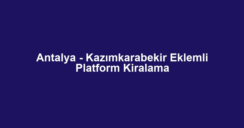 Antalya - Kazımkarabekir Eklemli Platform Kiralama