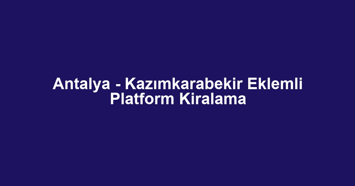 Antalya - Kazımkarabekir Eklemli Platform Kiralama