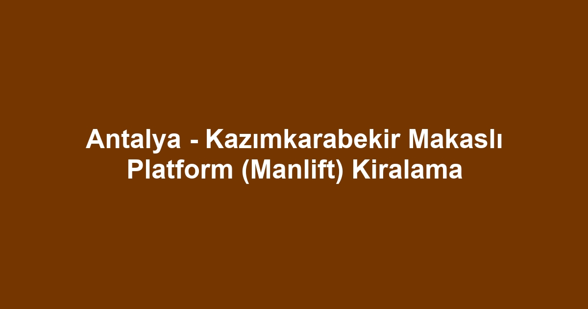 Antalya - Kazımkarabekir Makaslı Platform (Manlift) Kiralama