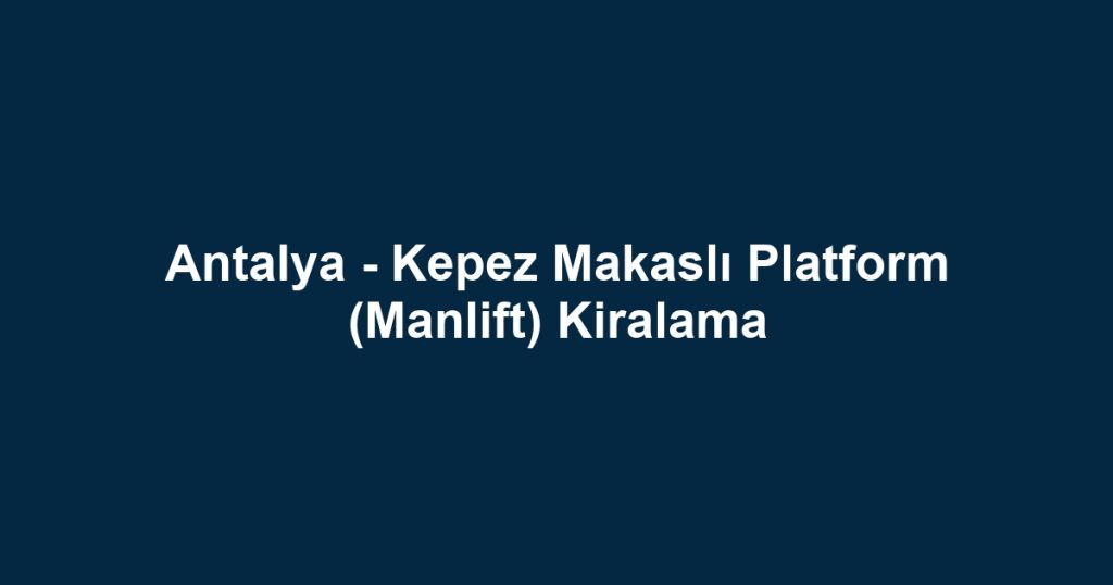 Antalya - Kepez Makaslı Platform (Manlift) Kiralama