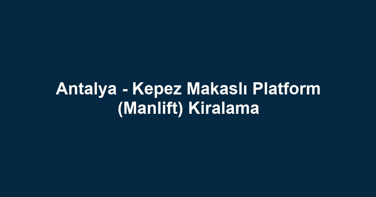 Antalya - Kepez Makaslı Platform (Manlift) Kiralama