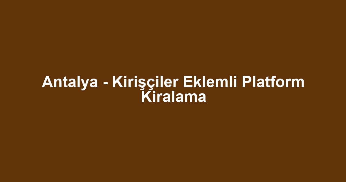 Antalya - Kirişçiler Eklemli Platform Kiralama