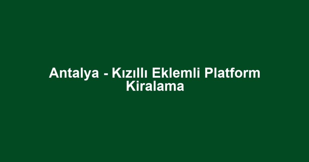 Antalya - Kızıllı Eklemli Platform Kiralama