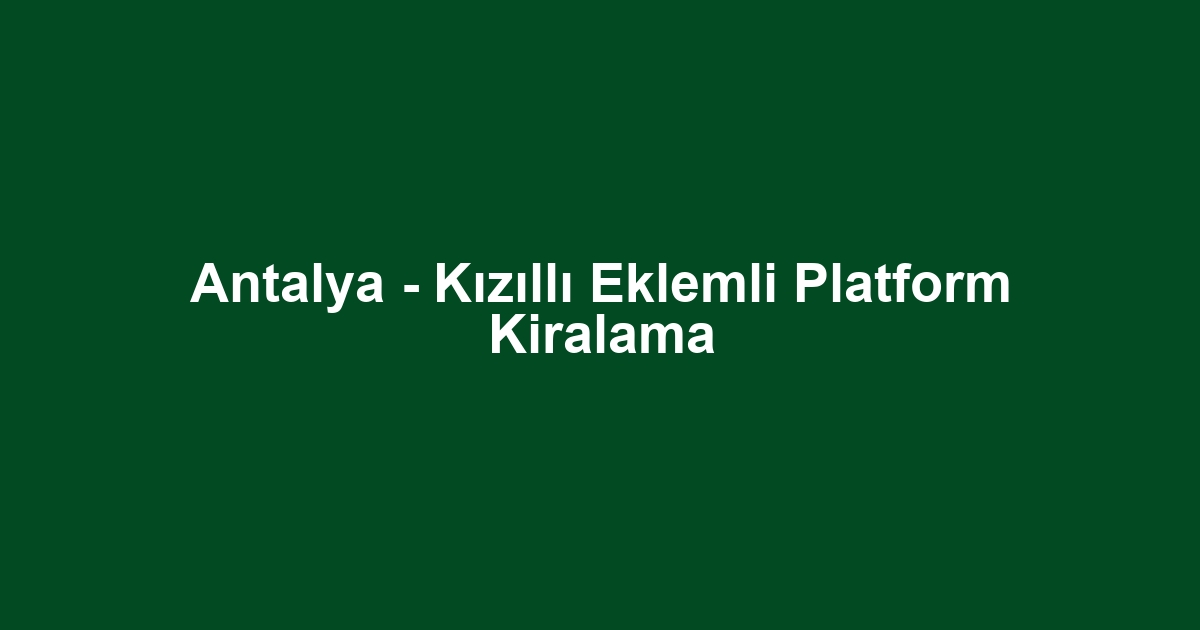 Antalya - Kızıllı Eklemli Platform Kiralama