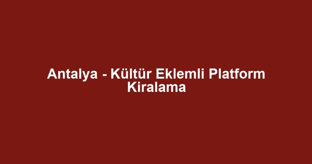 Antalya - Kültür Eklemli Platform Kiralama