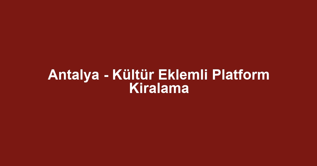 Antalya - Kültür Eklemli Platform Kiralama
