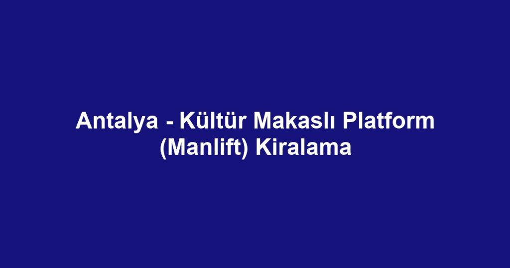 Antalya - Kültür Makaslı Platform (Manlift) Kiralama