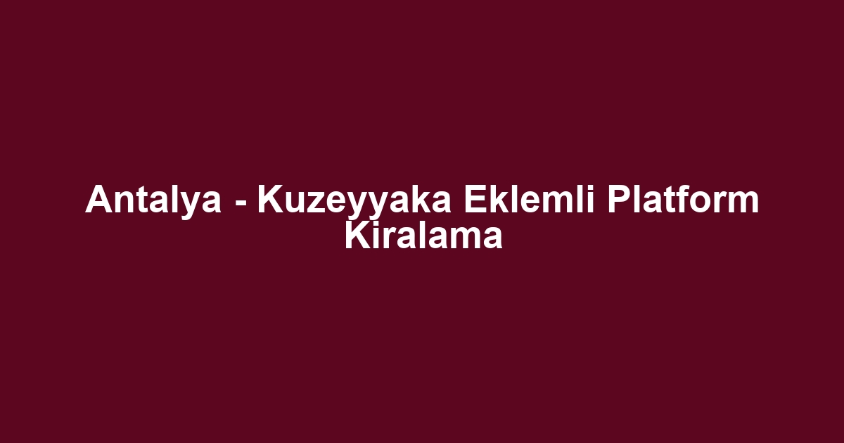 Antalya - Kuzeyyaka Eklemli Platform Kiralama