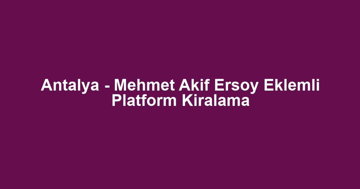 Antalya - Mehmet Akif Ersoy Eklemli Platform Kiralama