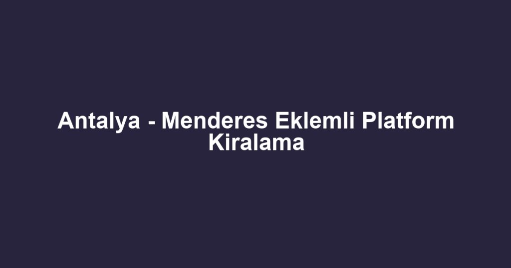 Antalya - Menderes Eklemli Platform Kiralama