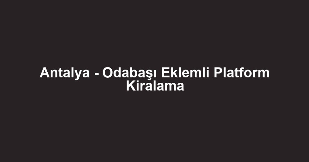 Antalya - Odabaşı Eklemli Platform Kiralama