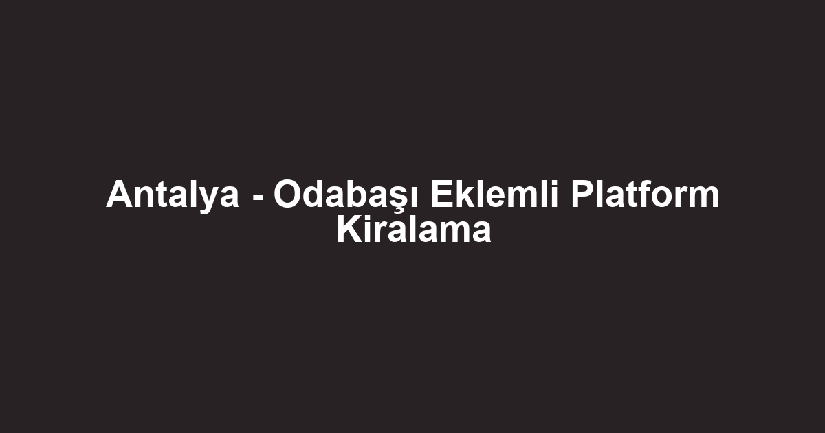 Antalya - Odabaşı Eklemli Platform Kiralama