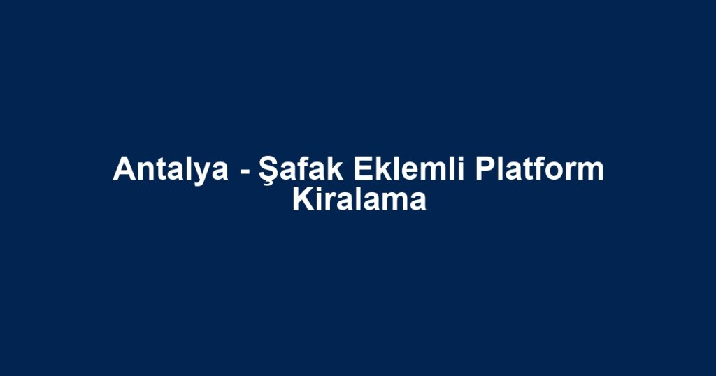 Antalya - Şafak Eklemli Platform Kiralama