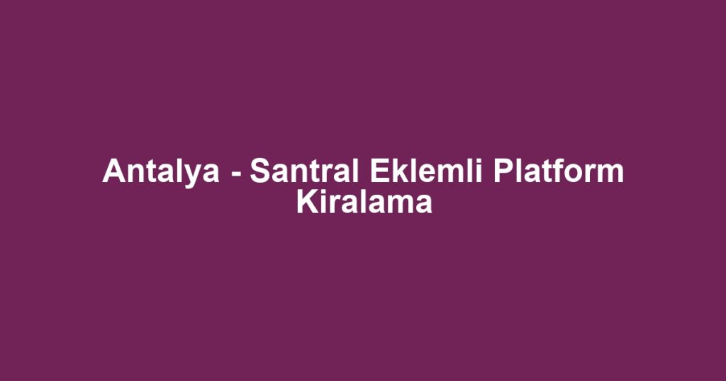Antalya - Santral Eklemli Platform Kiralama