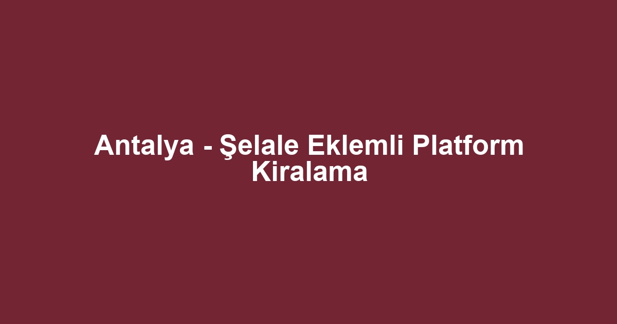 Antalya - Şelale Eklemli Platform Kiralama