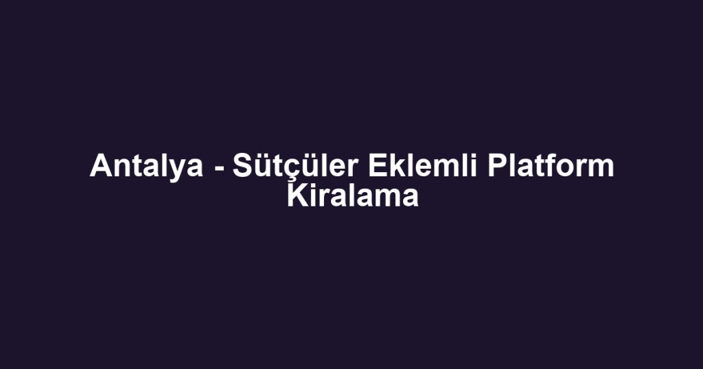 Antalya - Sütçüler Eklemli Platform Kiralama