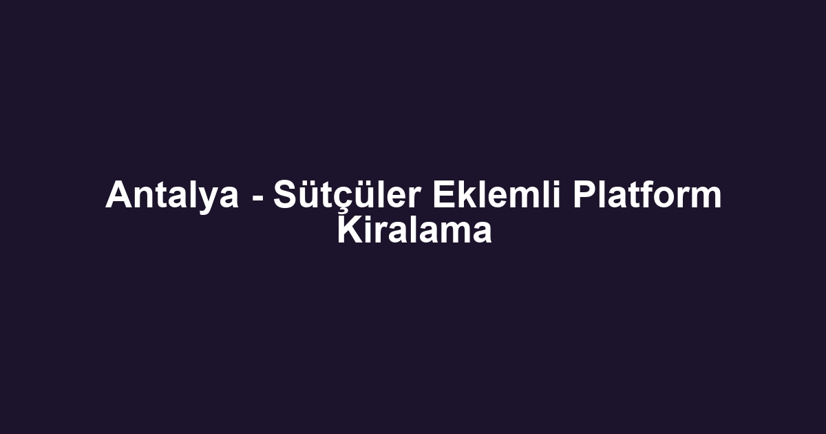 Antalya - Sütçüler Eklemli Platform Kiralama