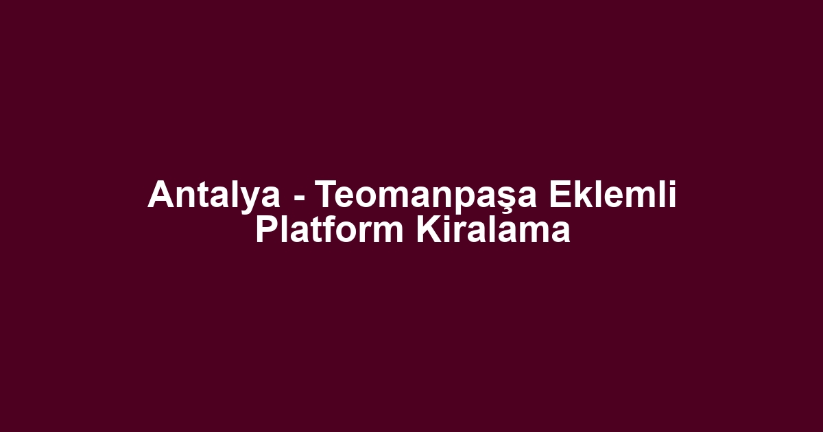 Antalya - Teomanpaşa Eklemli Platform Kiralama