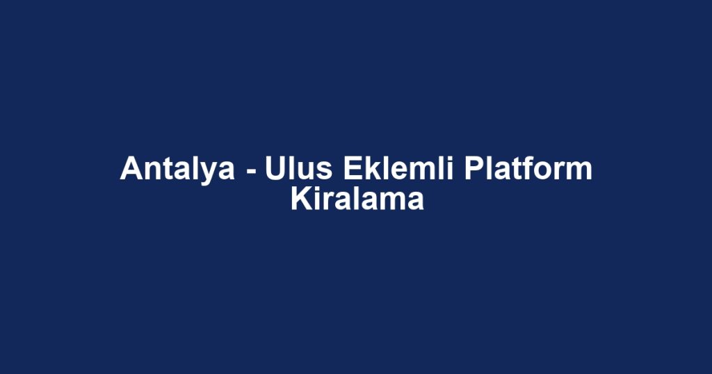 Antalya - Ulus Eklemli Platform Kiralama