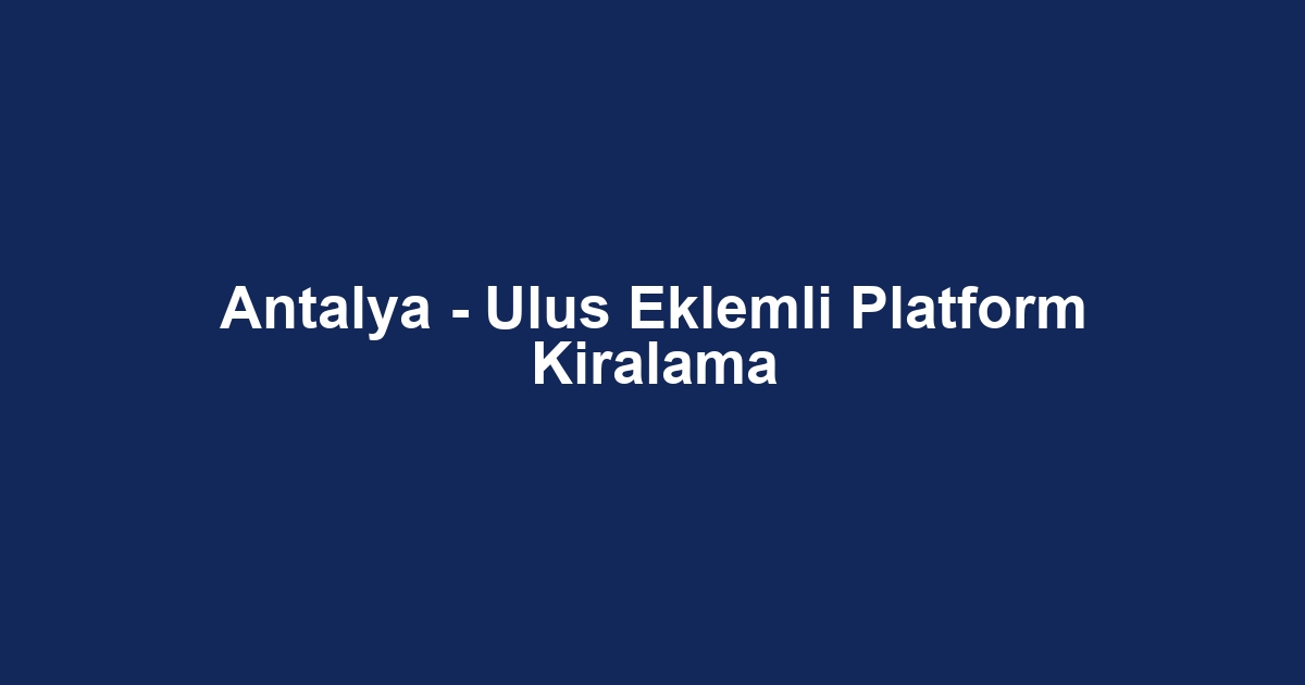 Antalya - Ulus Eklemli Platform Kiralama