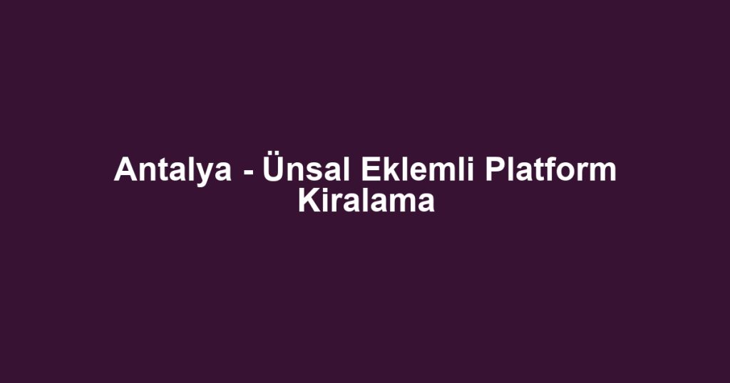 Antalya - Ünsal Eklemli Platform Kiralama