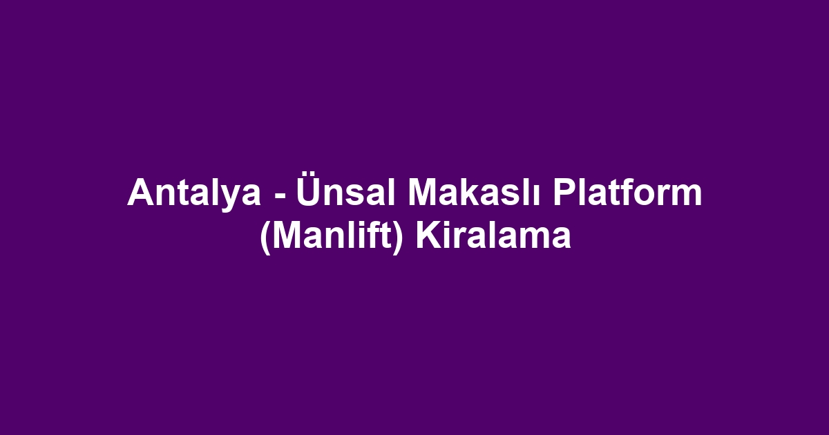 Antalya - Ünsal Makaslı Platform (Manlift) Kiralama