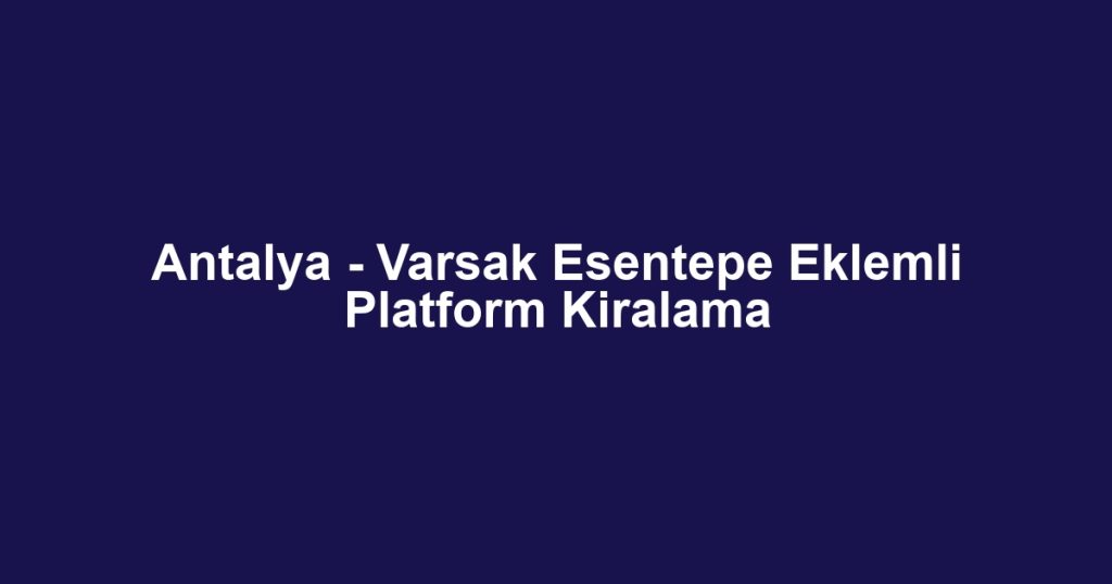 Antalya - Varsak Esentepe Eklemli Platform Kiralama