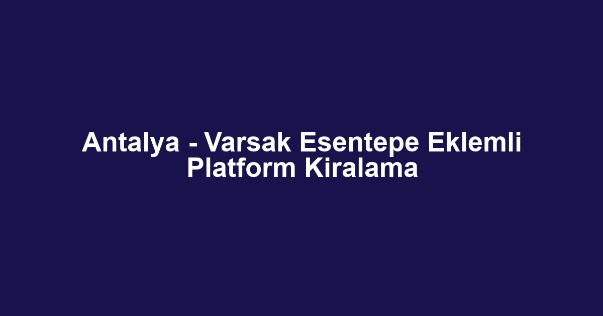 Antalya - Varsak Esentepe Eklemli Platform Kiralama
