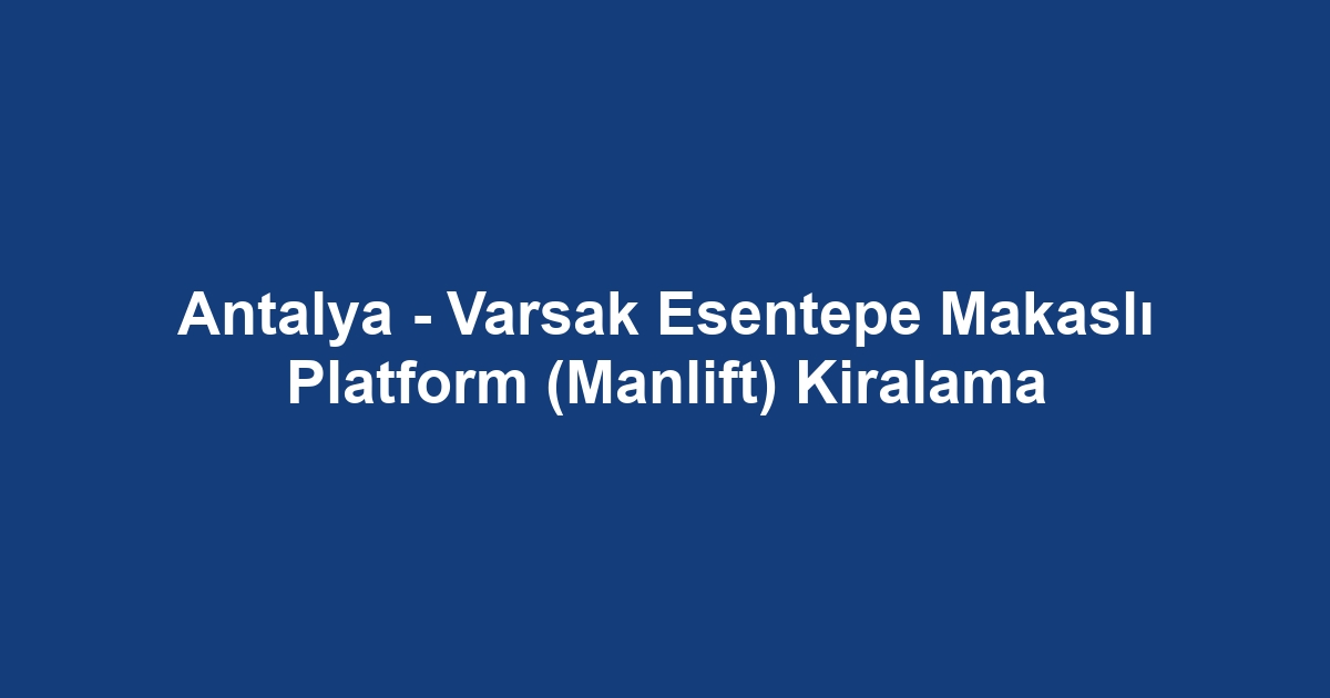 Antalya - Varsak Esentepe Makaslı Platform (Manlift) Kiralama
