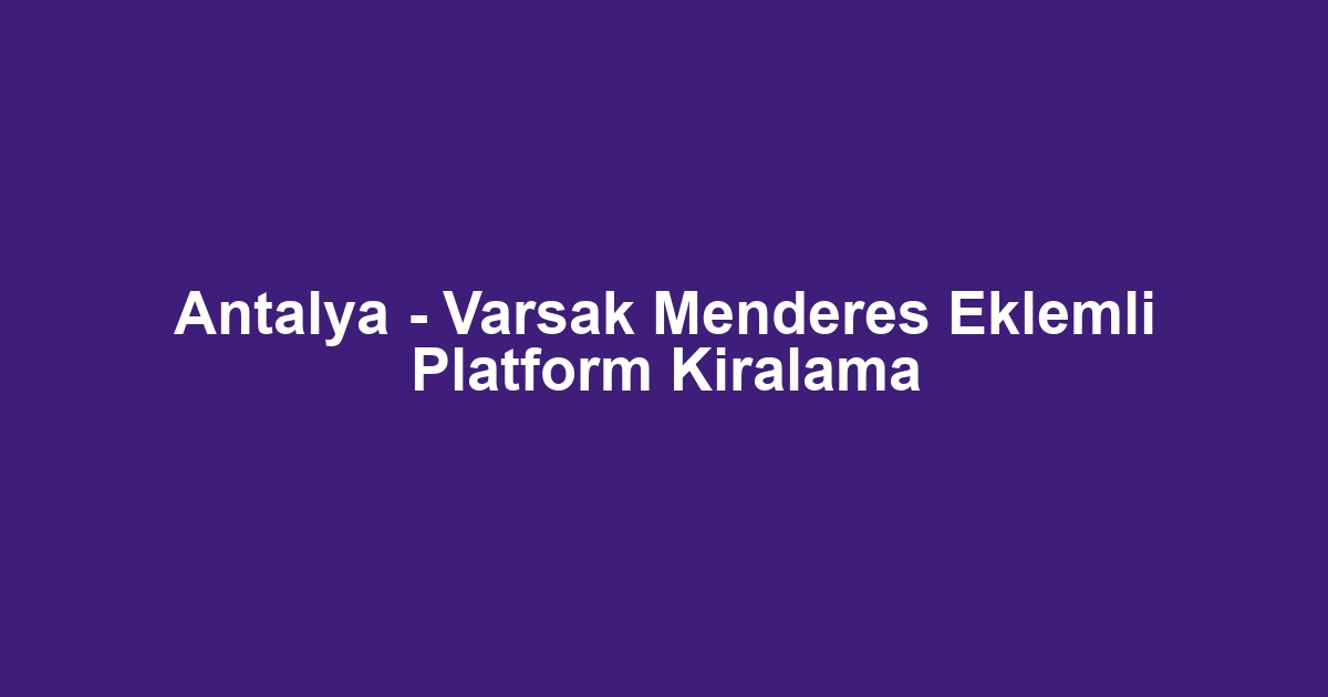 Antalya - Varsak Menderes Eklemli Platform Kiralama