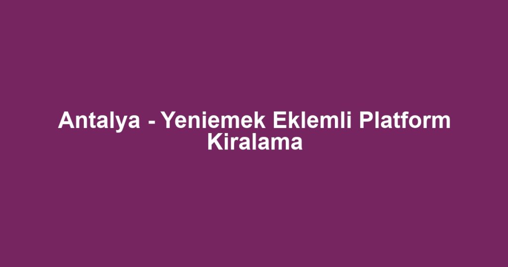Antalya - Yeniemek Eklemli Platform Kiralama
