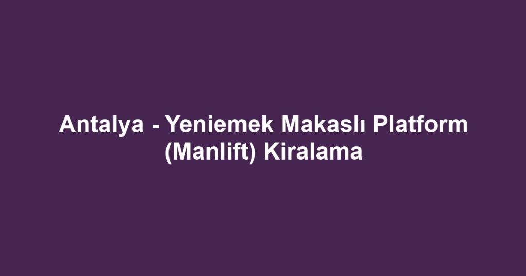 Antalya - Yeniemek Makaslı Platform (Manlift) Kiralama