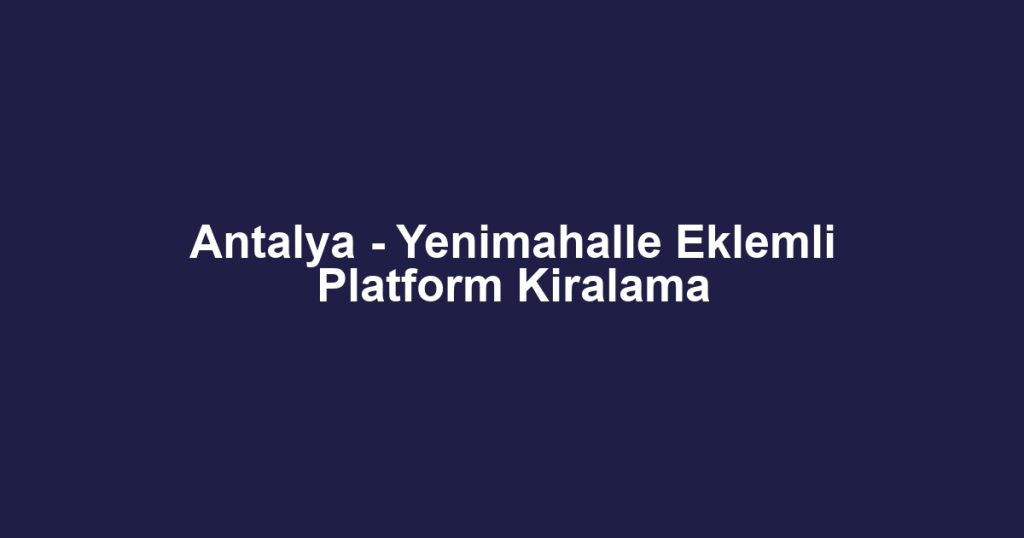 Antalya - Yenimahalle Eklemli Platform Kiralama