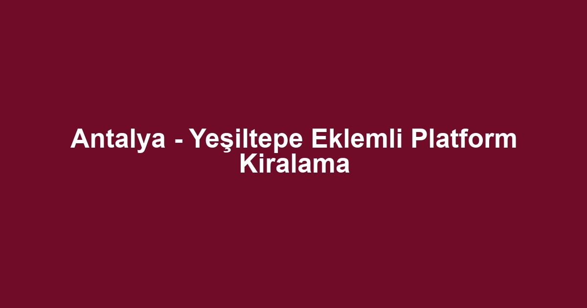 Antalya - Yeşiltepe Eklemli Platform Kiralama