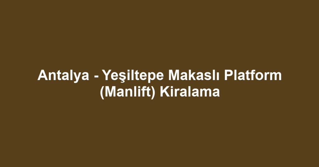 Antalya - Yeşiltepe Makaslı Platform (Manlift) Kiralama