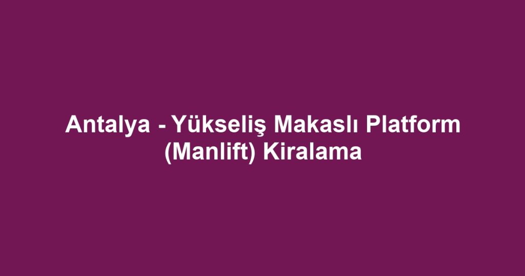 Antalya - Yükseliş Makaslı Platform (Manlift) Kiralama