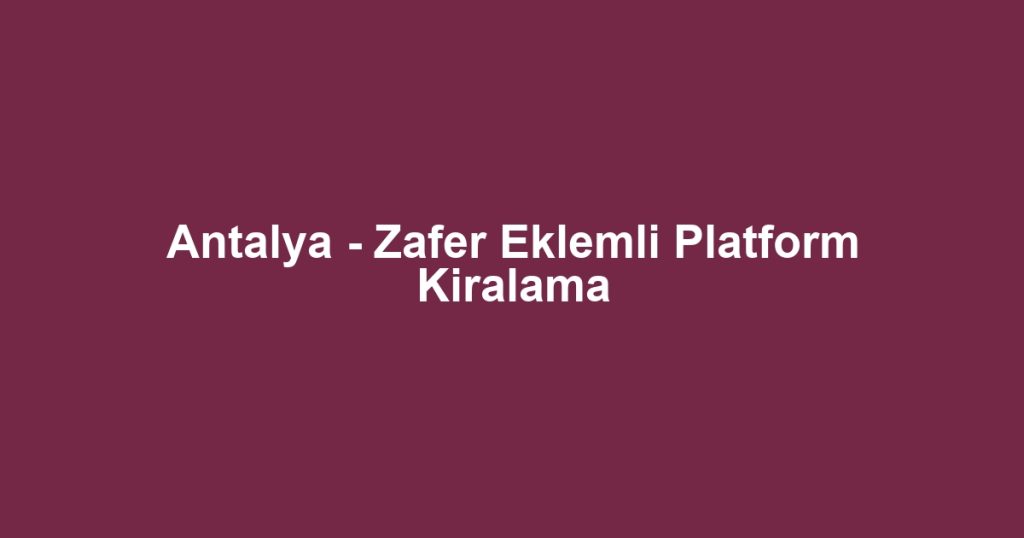 Antalya - Zafer Eklemli Platform Kiralama