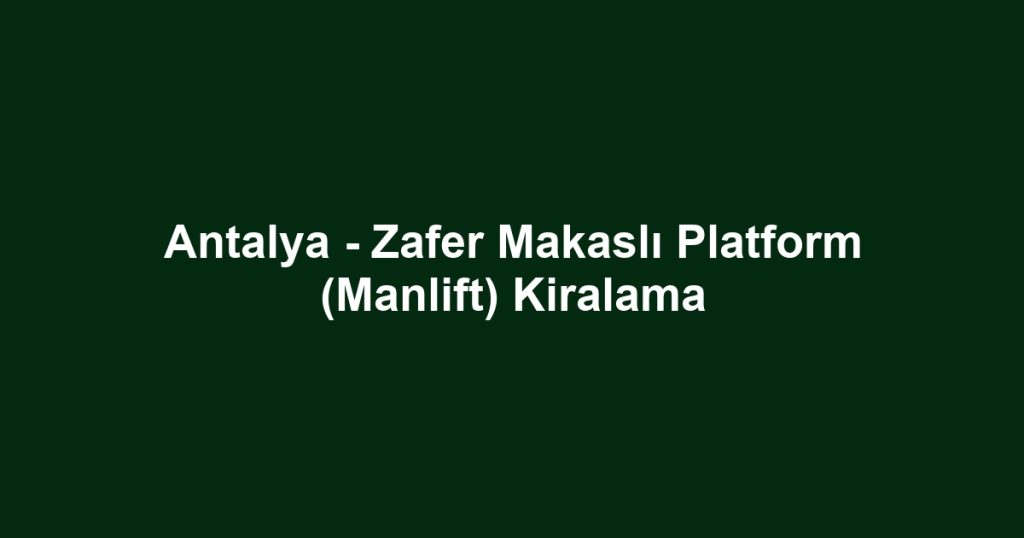 Antalya - Zafer Makaslı Platform (Manlift) Kiralama