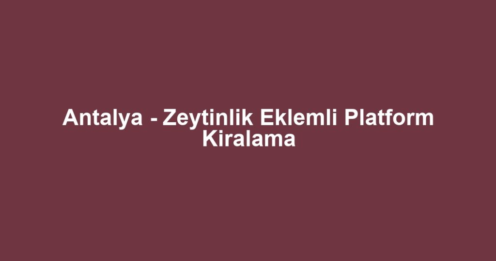 Antalya - Zeytinlik Eklemli Platform Kiralama