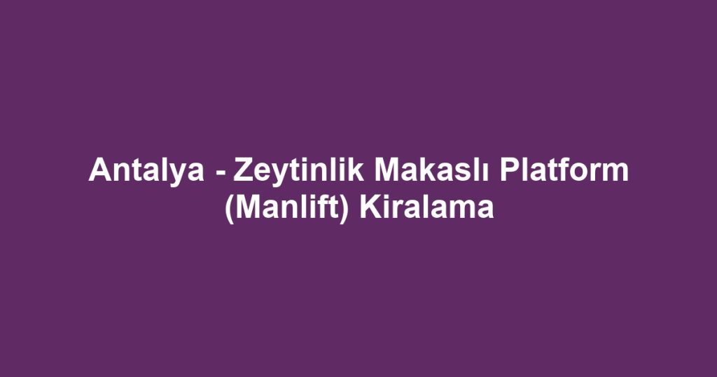 Antalya - Zeytinlik Makaslı Platform (Manlift) Kiralama