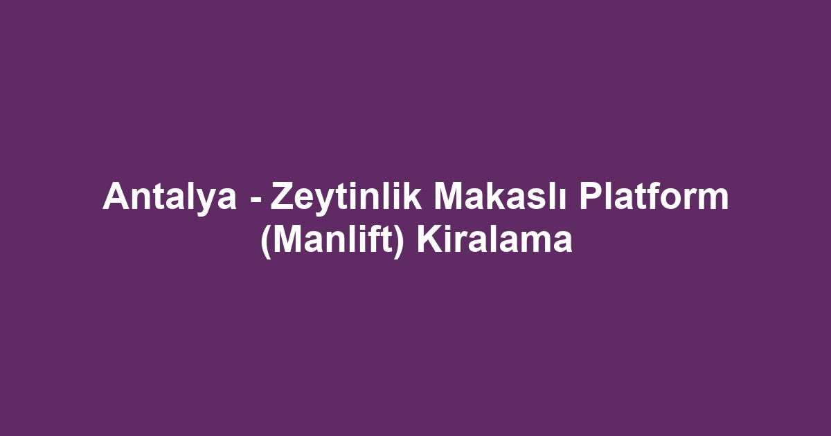 Antalya - Zeytinlik Makaslı Platform (Manlift) Kiralama