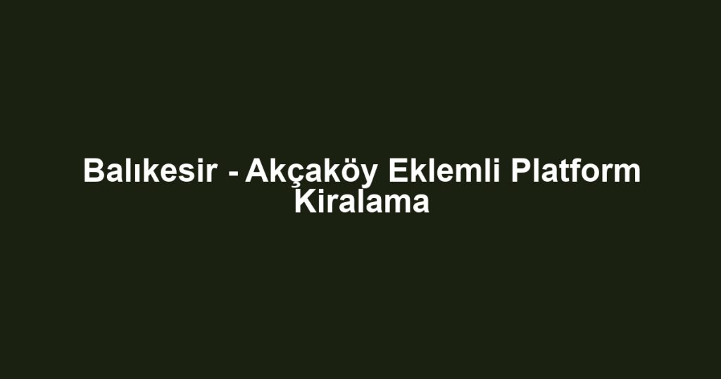 Balıkesir - Akçaköy Eklemli Platform Kiralama