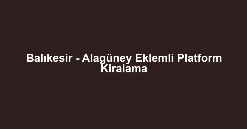 Balıkesir - Alagüney Eklemli Platform Kiralama