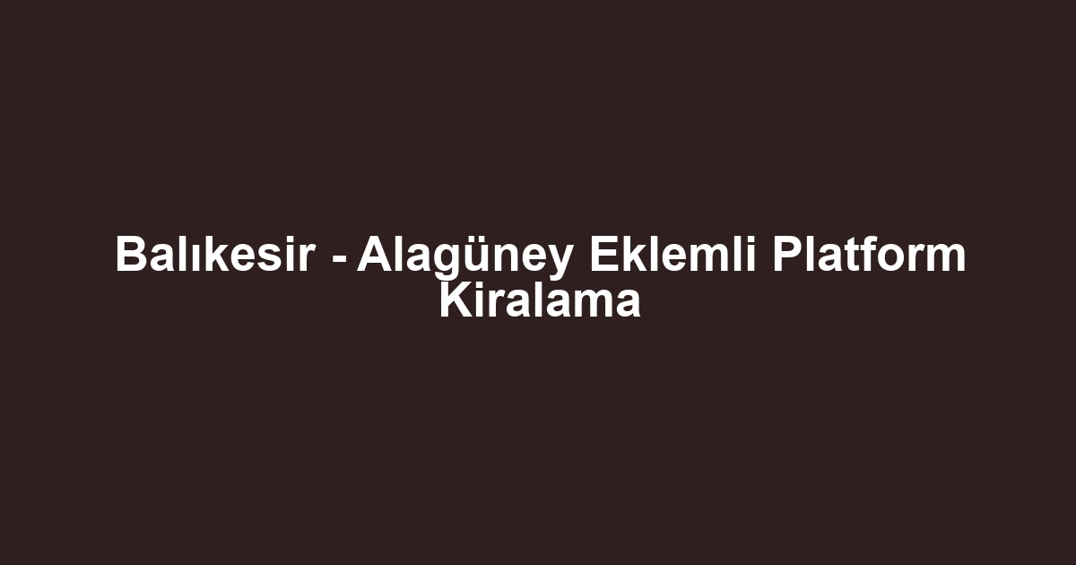 Balıkesir - Alagüney Eklemli Platform Kiralama