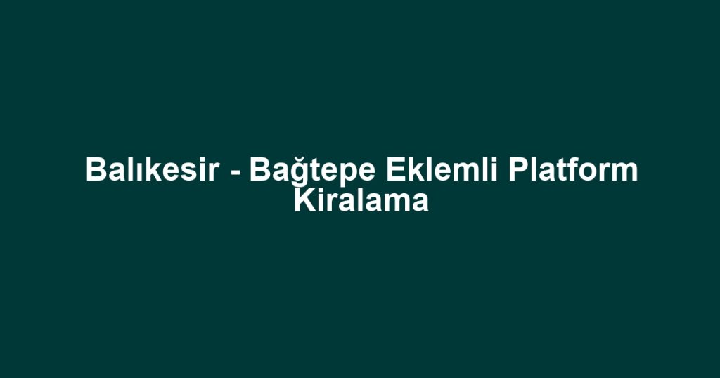 Balıkesir - Bağtepe Eklemli Platform Kiralama