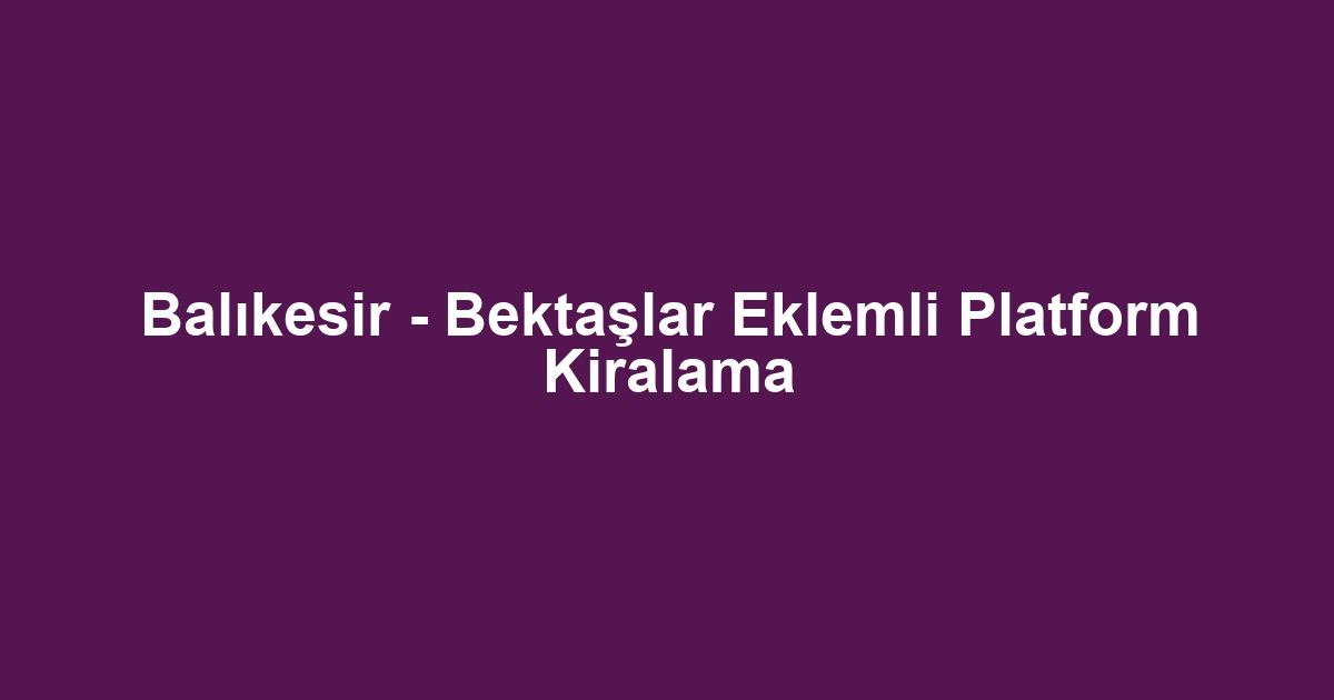 Balıkesir - Bektaşlar Eklemli Platform Kiralama