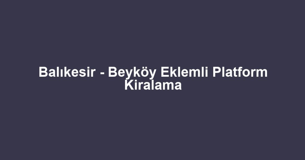Balıkesir - Beyköy Eklemli Platform Kiralama