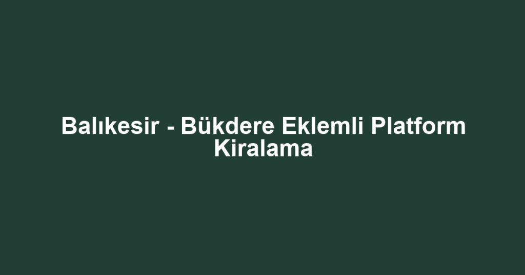 Balıkesir - Bükdere Eklemli Platform Kiralama