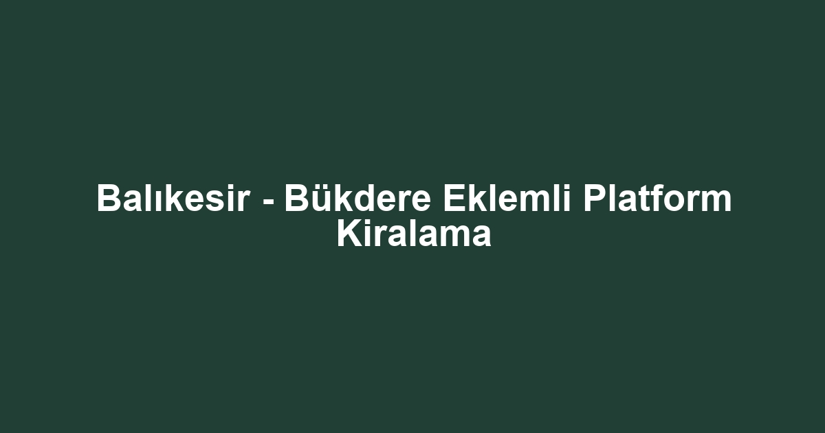 Balıkesir - Bükdere Eklemli Platform Kiralama